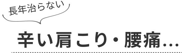 長年治らない 辛い肩こり・腰痛…